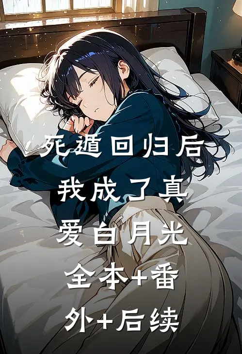 死遁回归后，我成了真爱白月光全本+番外+后续