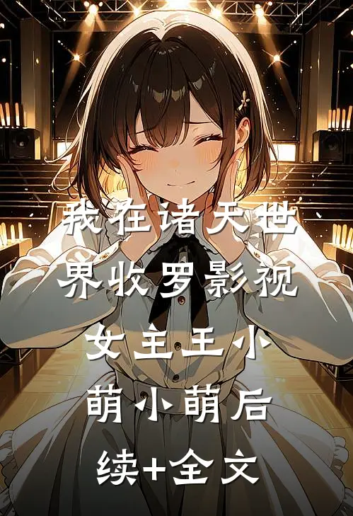我在诸天世界收罗影视女主王小萌小萌后续+全文