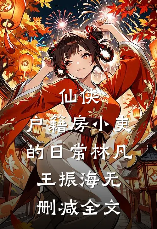 仙侠：户籍房小吏的日常林凡王振海无删减全文