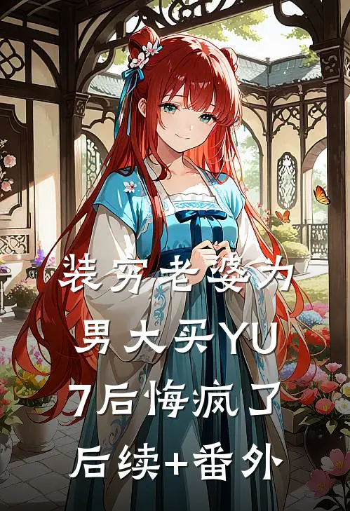 装穷老婆为男大买YU7后悔疯了后续+番外