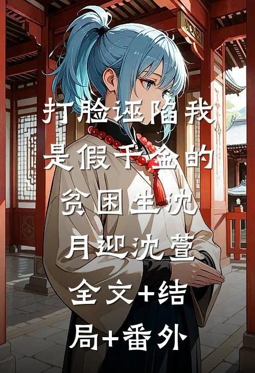 打脸诬陷我是假千金的贫困生沈月迎沈萱全文+结局+番外