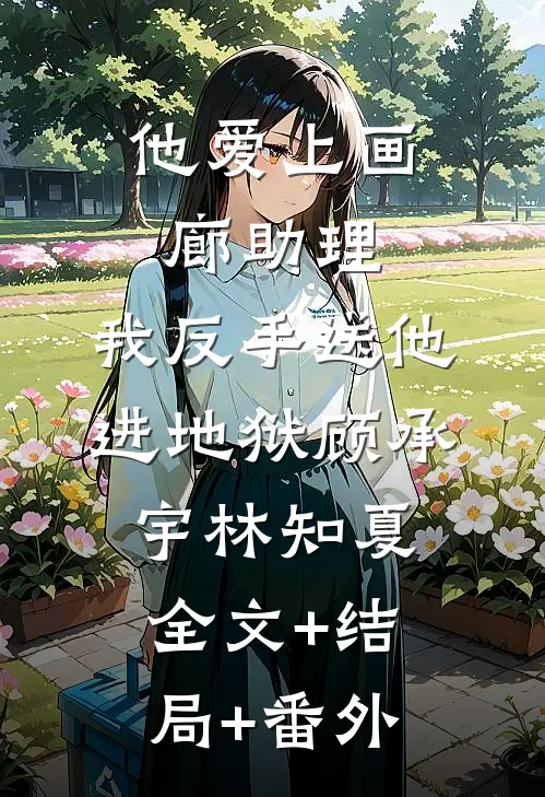 他爱上画廊助理，我反手送他进地狱顾承宇林知夏全文+结局+番外