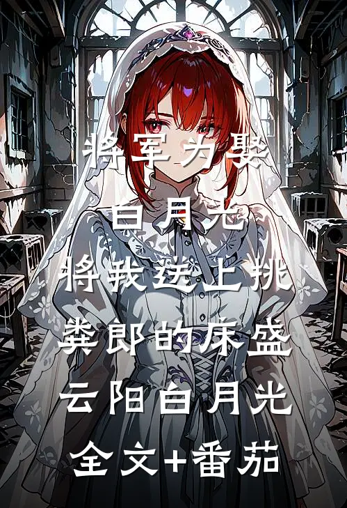 将军为娶白月光，将我送上挑粪郎的床盛云阳白月光全文+番茄