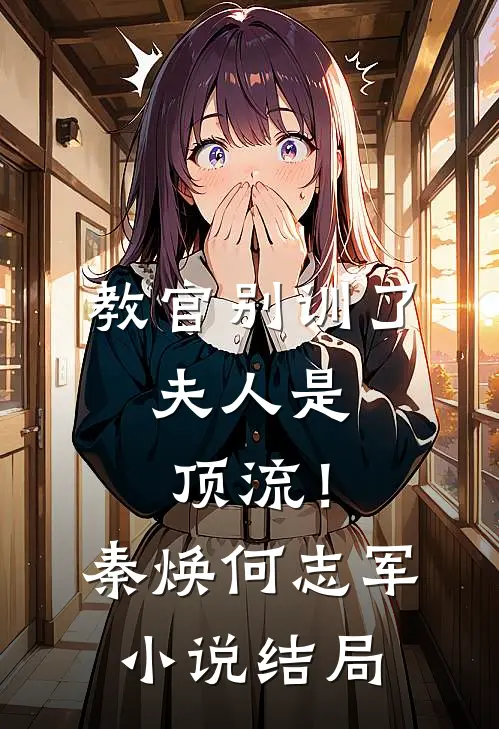 教官别训了，夫人是顶流！秦焕何志军小说结局