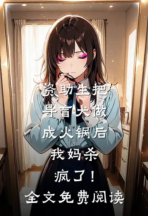 资助生把导盲犬做成火锅后，我妈杀疯了！全文免费阅读