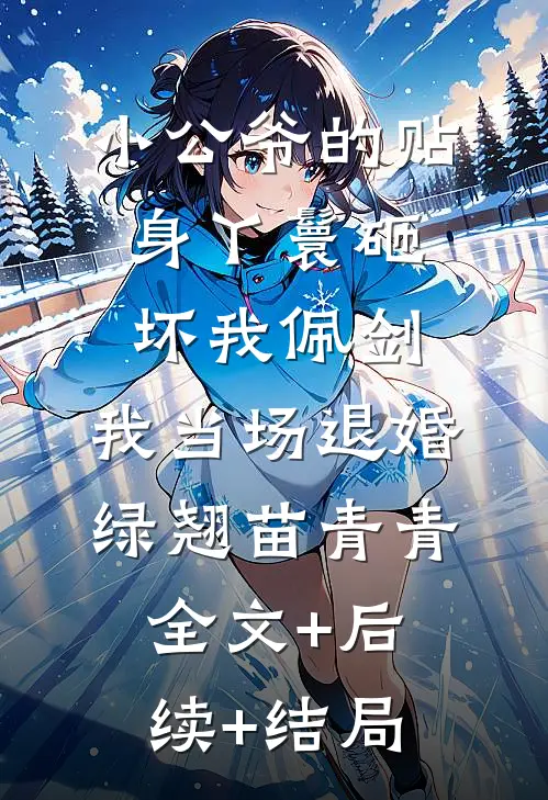 小公爷的贴身丫鬟砸坏我佩剑，我当场退婚绿翘苗青青:全文+后续+结局