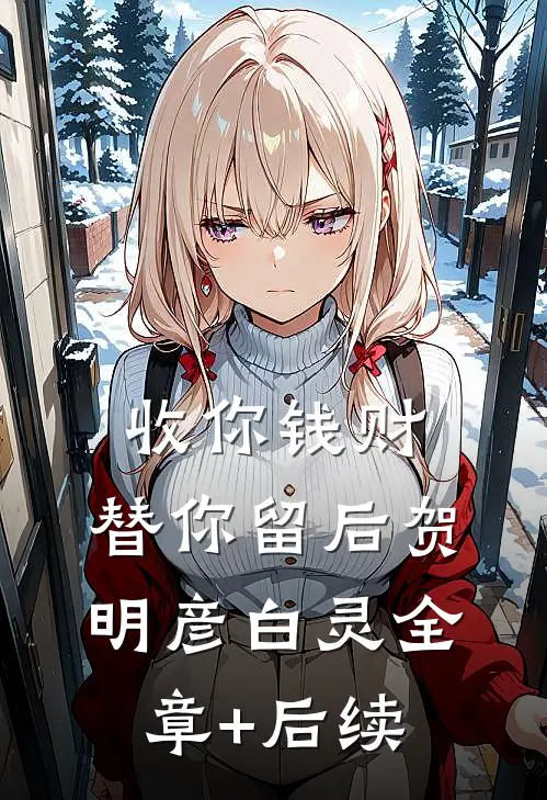 收你钱财，替你留后贺明彦白灵全章+后续
