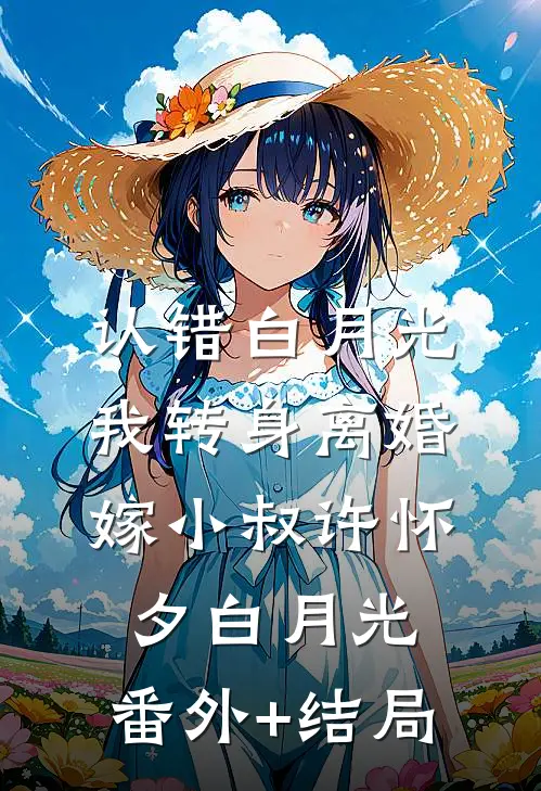 认错白月光，我转身离婚嫁小叔许怀夕白月光:(番外)+(结局)