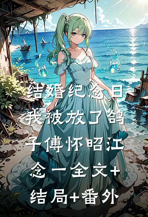 结婚纪念日，我被放了鸽子傅怀昭江念一全文+结局+番外