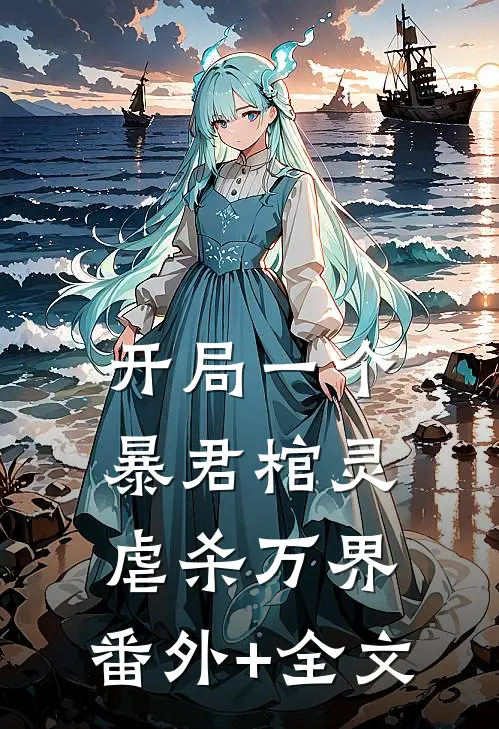 开局一个暴君棺灵，虐杀万界:(番外)+(全文)