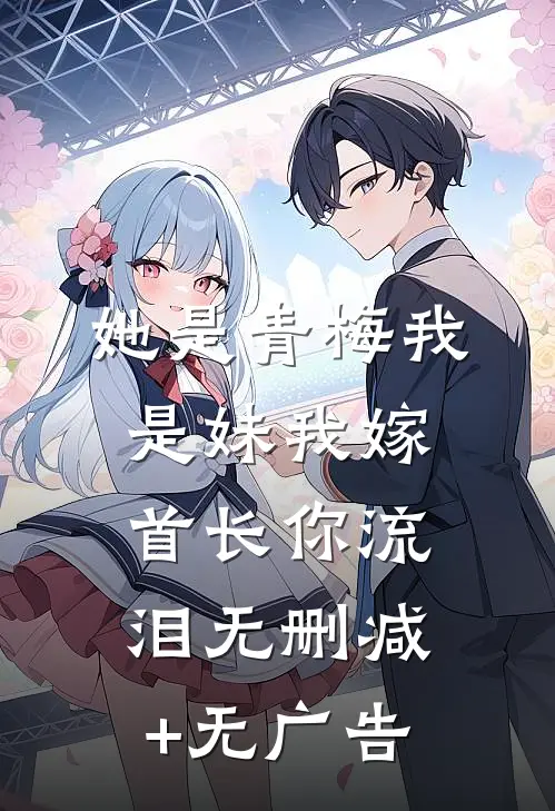 她是青梅我是妹我嫁首长你流泪无删减+无广告