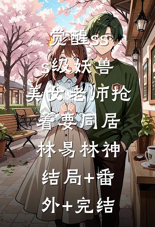 觉醒sss级妖兽，美女老师抢着要同居林易林神:结局+番外+完结