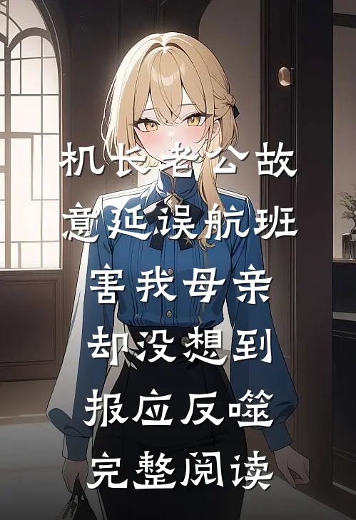 机长老公故意延误航班害我母亲，却没想到报应反噬完整阅读