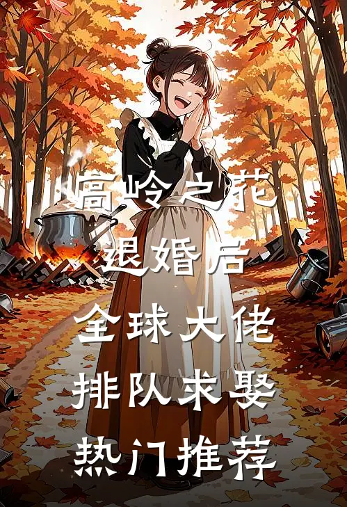 高岭之花退婚后，全球大佬排队求娶热门推荐