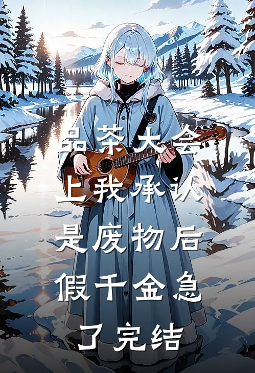 品茶大会上我承认是废物后，假千金急了完结