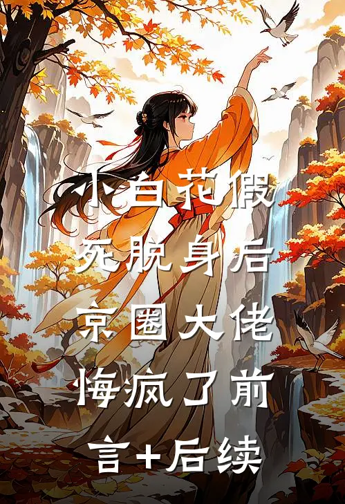 小白花假死脱身后，京圈大佬悔疯了前言+后续