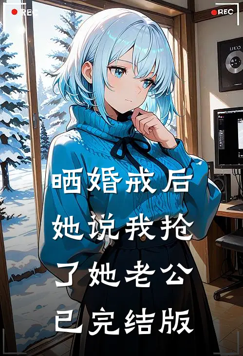 晒婚戒后，她说我抢了她老公已完结版