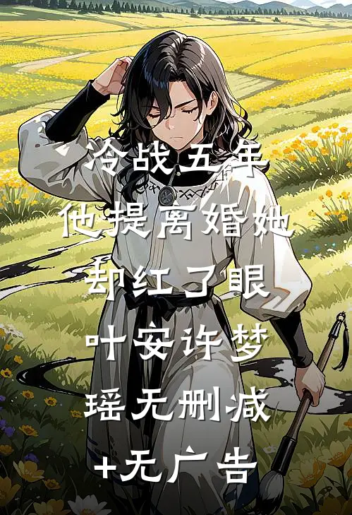 冷战五年，他提离婚她却红了眼叶安许梦瑶无删减+无广告