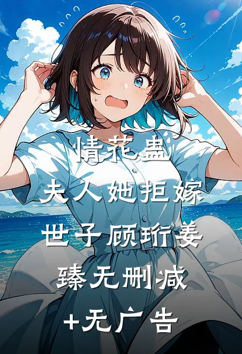 情花蛊：夫人她拒嫁世子顾珩姜臻无删减+无广告