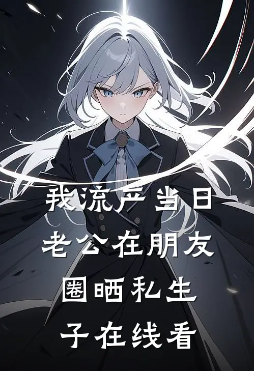 我流产当日，老公在朋友圈晒私生子在线看