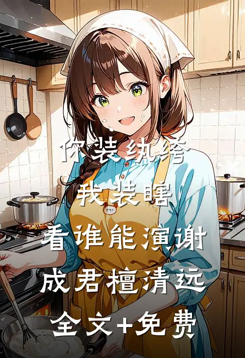 你装纨绔，我装瞎，看谁能演谢成君檀清远全文+免费