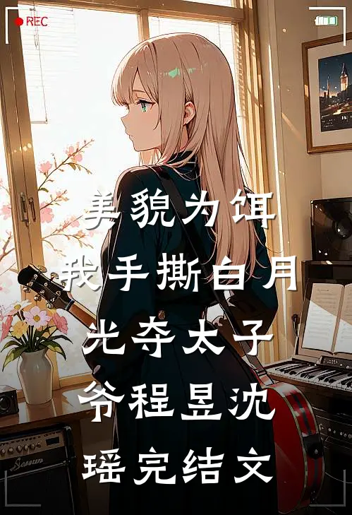 美貌为饵，我手撕白月光夺太子爷程昱沈瑶完结文