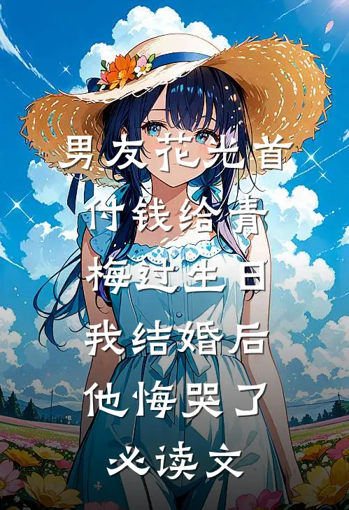 男友花光首付钱给青梅过生日，我结婚后他悔哭了必读文