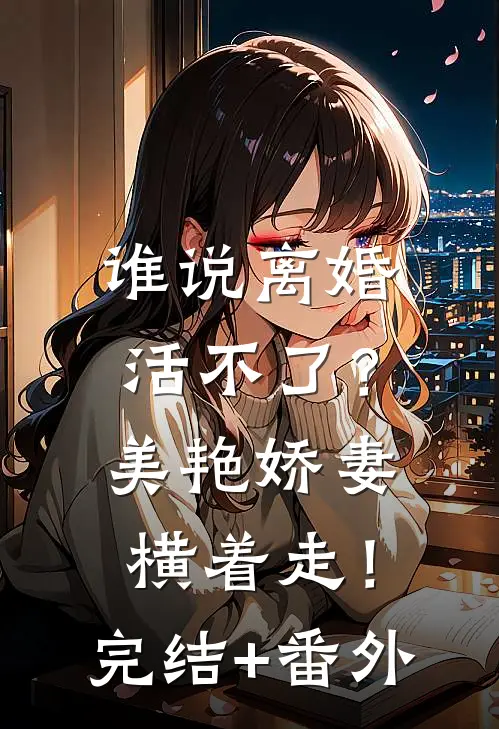 谁说离婚活不了？美艳娇妻横着走！完结+番外