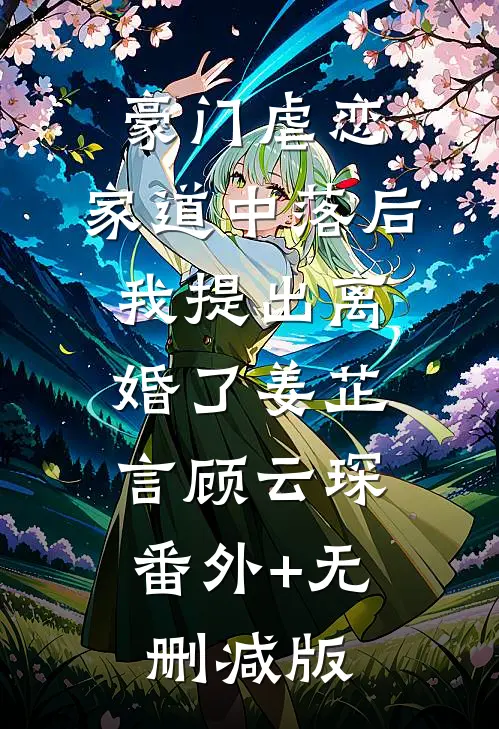 豪门虐恋：家道中落后我提出离婚了姜芷言顾云琛:番外+无删减版