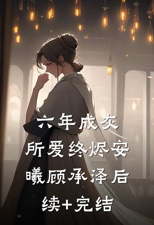 六年成灰，所爱终烬安曦顾承泽后续+完结