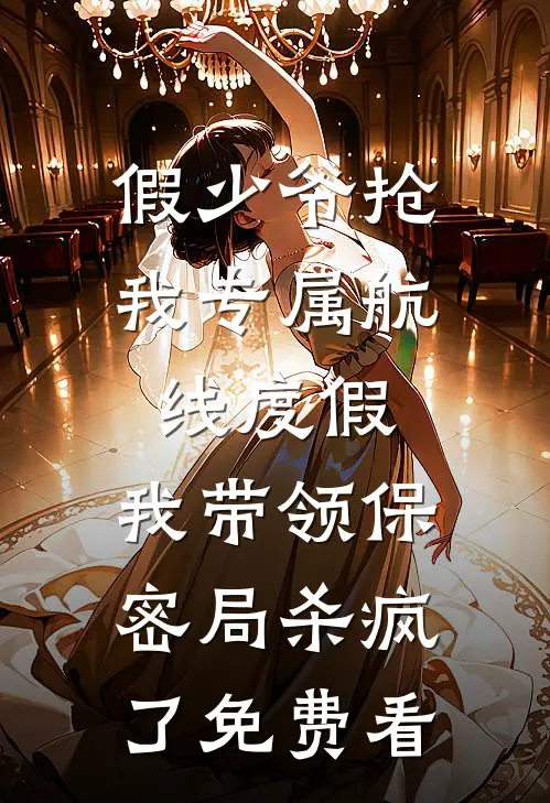 假少爷抢我专属航线度假，我带领保密局杀疯了免费看