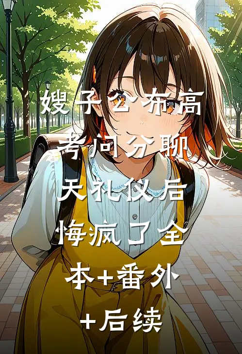 嫂子公布高考问分聊天礼仪后，悔疯了全本+番外+后续
