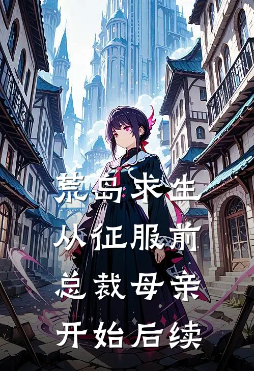 荒岛求生，从征服前总裁母亲开始后续