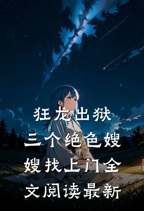 狂龙出狱，三个绝色嫂嫂找上门全文阅读最新