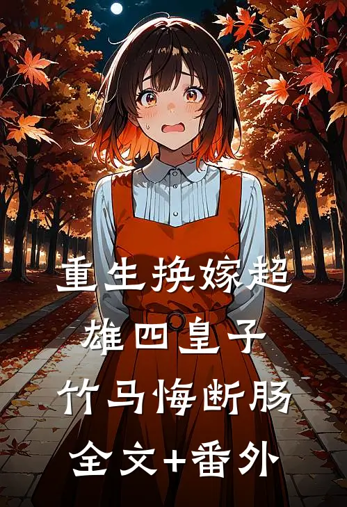 重生换嫁超雄四皇子，竹马悔断肠全文+番外
