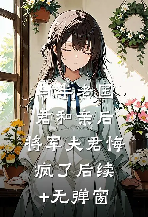 与半老国君和亲后，将军夫君悔疯了后续+无弹窗