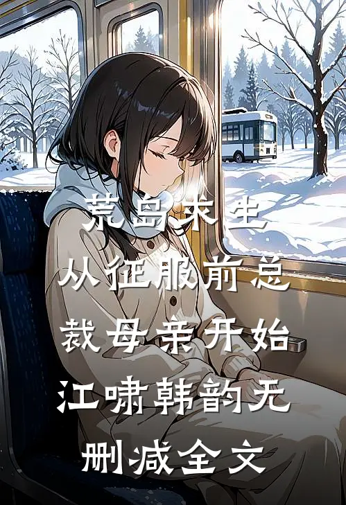 荒岛求生，从征服前总裁母亲开始江啸韩韵无删减全文
