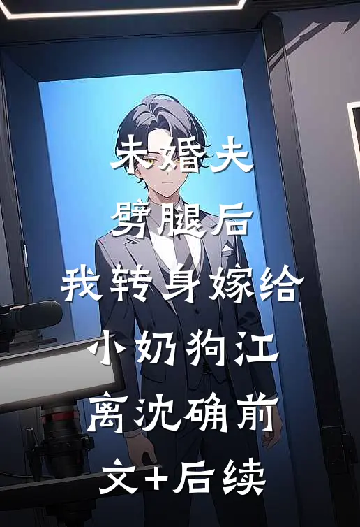 未婚夫劈腿后，我转身嫁给小奶狗江离沈确前文+后续