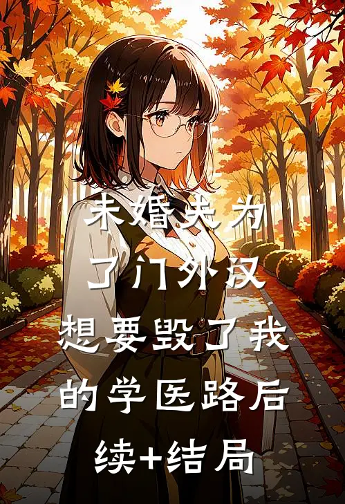 未婚夫为了门外汉，想要毁了我的学医路后续+结局