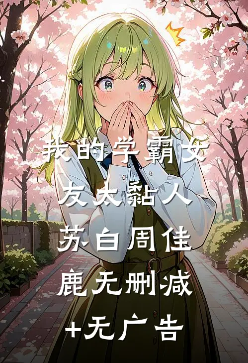 我的学霸女友太黏人苏白周佳鹿无删减+无广告