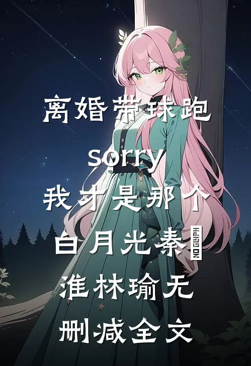 离婚带球跑：sorry我才是那个白月光秦璟淮林瑜无删减全文