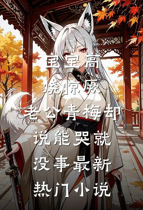 宝宝高烧惊厥，老公青梅却说能哭就没事最新热门小说