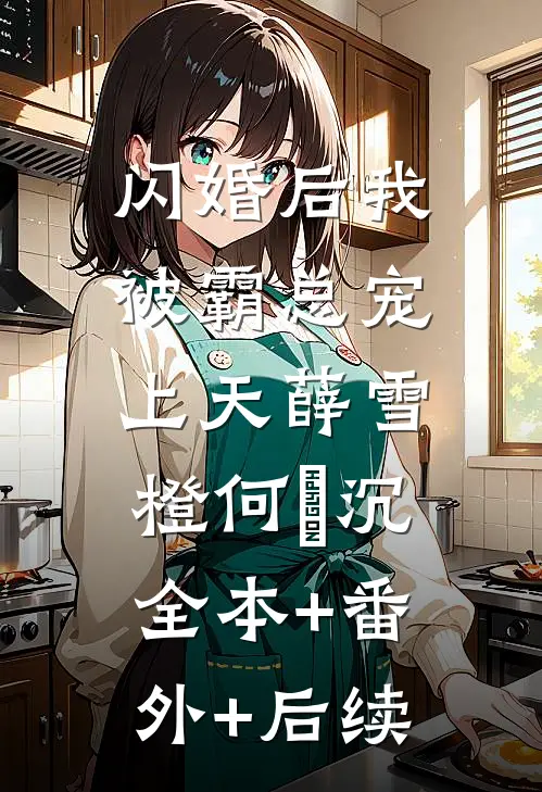 闪婚后我被霸总宠上天薛雪橙何垚沉:全本+番外+后续