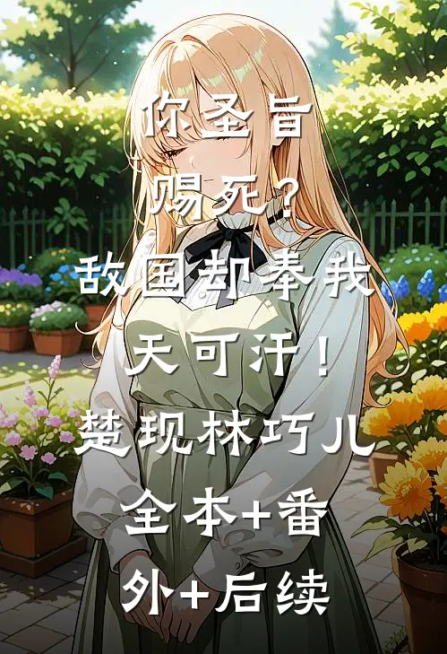 你圣旨赐死？敌国却奉我天可汗！楚现林巧儿全本+番外+后续