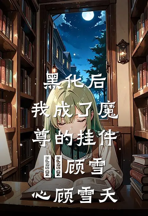 黑化后，我成了魔尊的挂件​​顾雪心顾雪夭