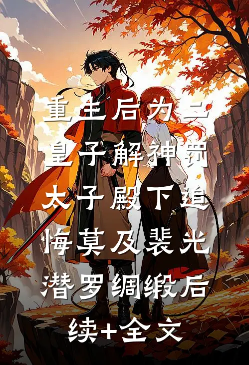 重生后为二皇子解神罚，太子殿下追悔莫及裴光潜罗绸缎后续+全文