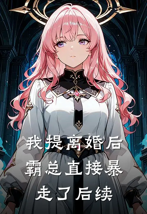 我提离婚后，霸总直接暴走了后续