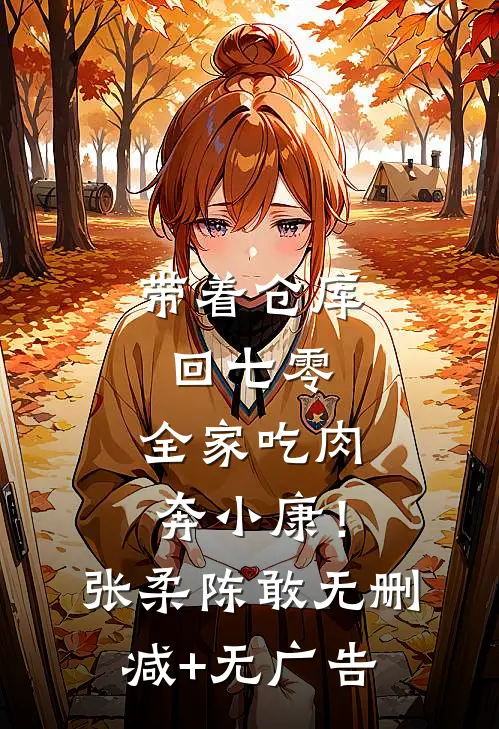 带着仓库回七零，全家吃肉奔小康！张柔陈敢无删减+无广告