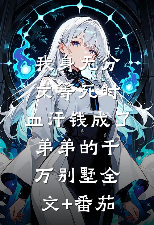 我身无分文等死时，血汗钱成了弟弟的千万别墅全文+番茄