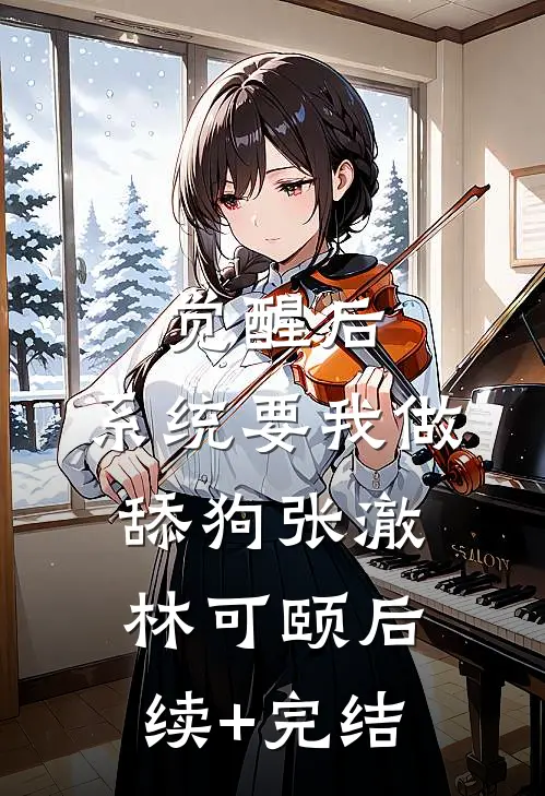 觉醒后，系统要我做舔狗张澈林可颐后续+完结